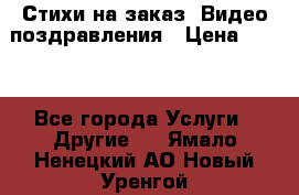 Стихи на заказ, Видео поздравления › Цена ­ 300 - Все города Услуги » Другие   . Ямало-Ненецкий АО,Новый Уренгой г.